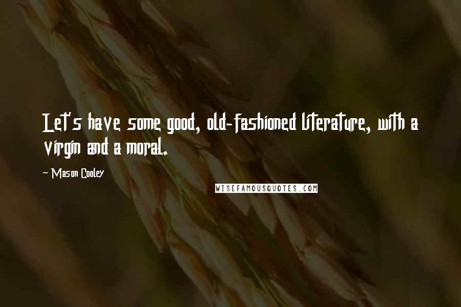 Mason Cooley Quotes: Let's have some good, old-fashioned literature, with a virgin and a moral.