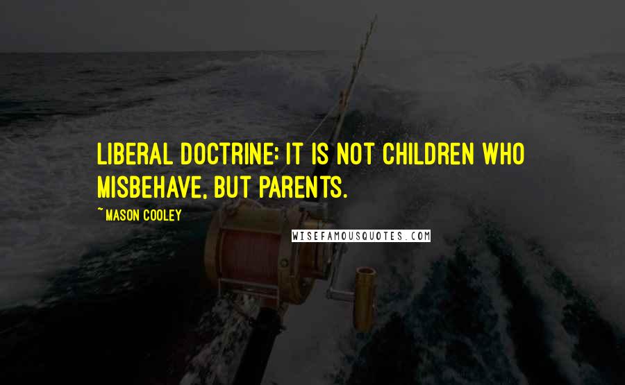 Mason Cooley Quotes: Liberal Doctrine: it is not children who misbehave, but parents.