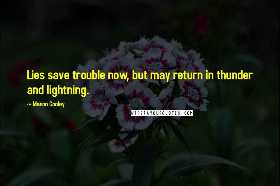 Mason Cooley Quotes: Lies save trouble now, but may return in thunder and lightning.