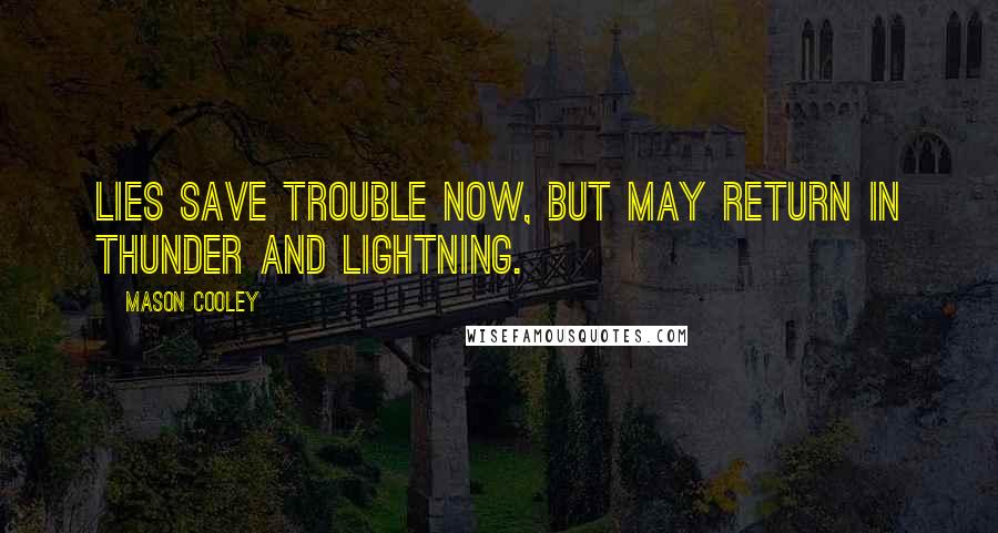 Mason Cooley Quotes: Lies save trouble now, but may return in thunder and lightning.