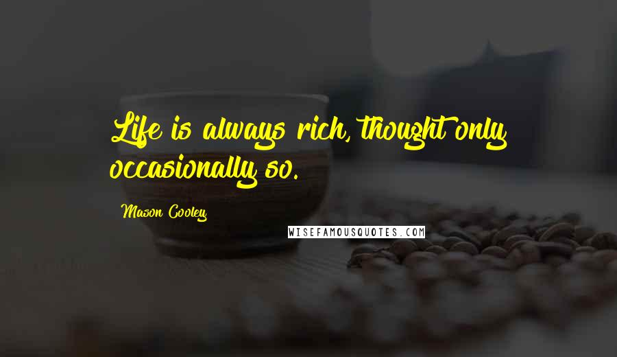 Mason Cooley Quotes: Life is always rich, thought only occasionally so.