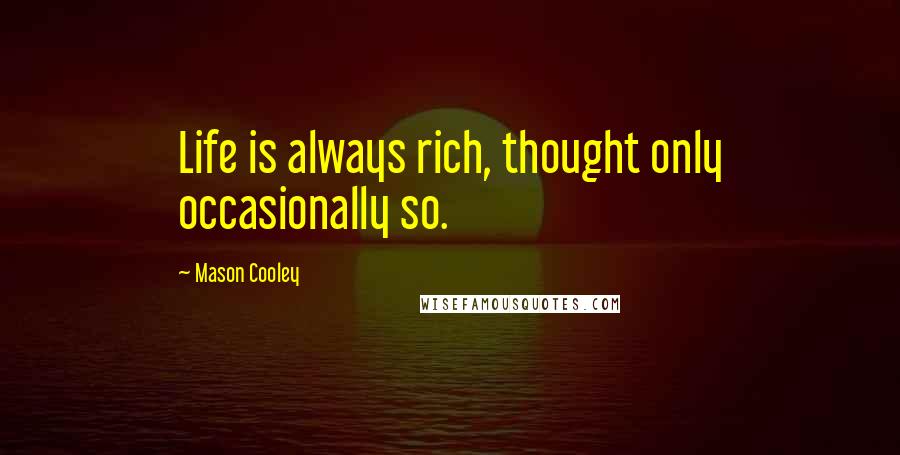 Mason Cooley Quotes: Life is always rich, thought only occasionally so.