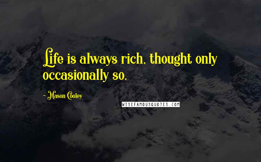 Mason Cooley Quotes: Life is always rich, thought only occasionally so.