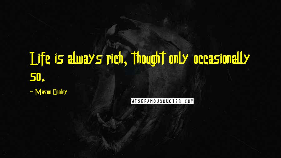 Mason Cooley Quotes: Life is always rich, thought only occasionally so.