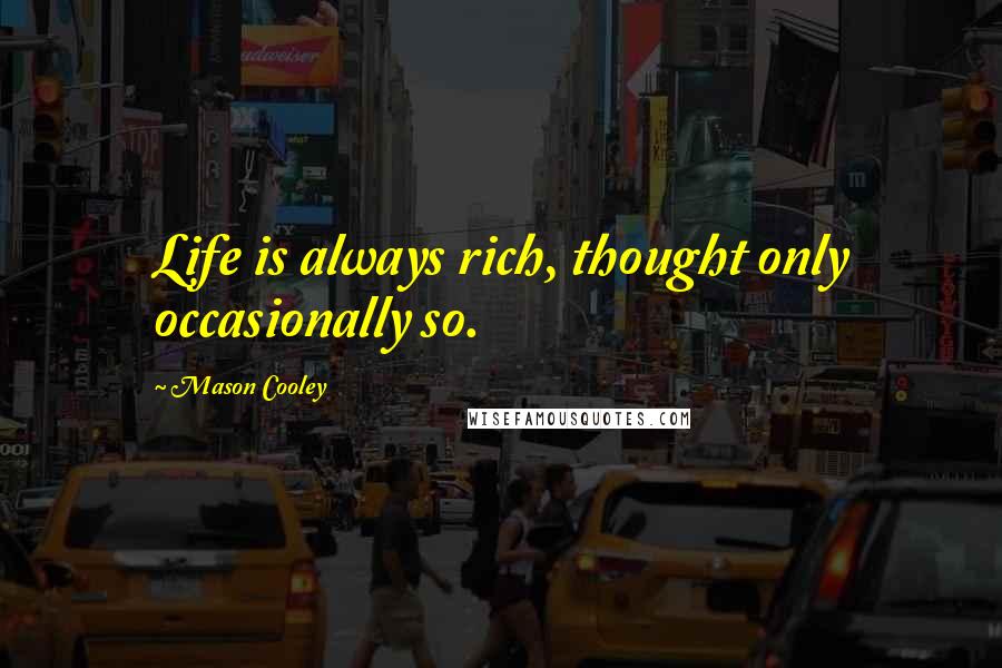 Mason Cooley Quotes: Life is always rich, thought only occasionally so.