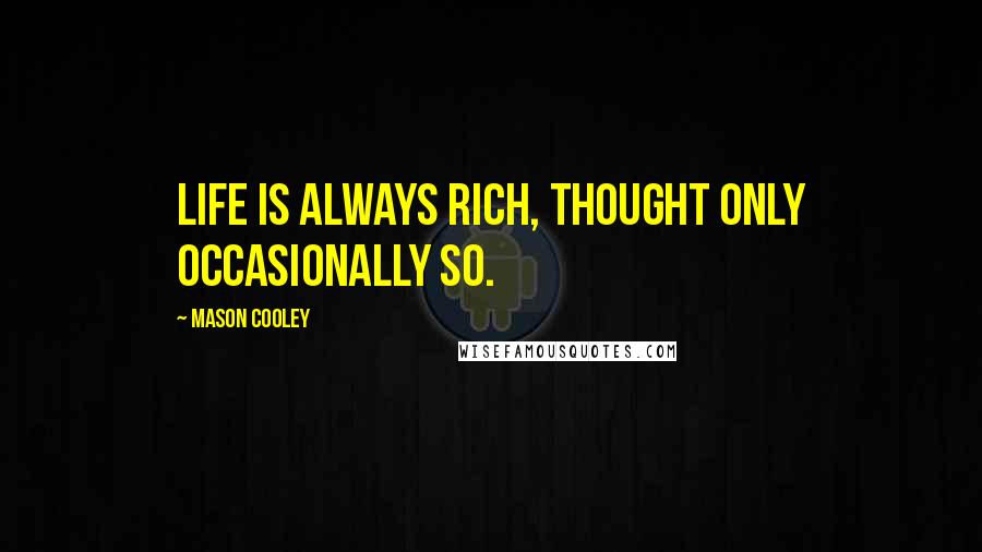 Mason Cooley Quotes: Life is always rich, thought only occasionally so.