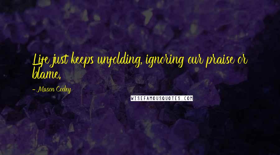 Mason Cooley Quotes: Life just keeps unfolding, ignoring our praise or blame.