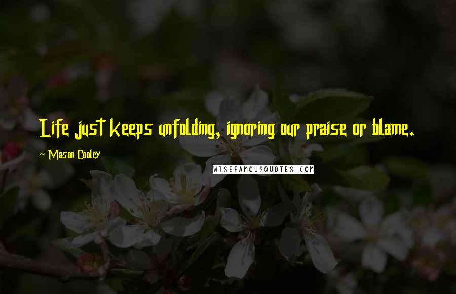 Mason Cooley Quotes: Life just keeps unfolding, ignoring our praise or blame.