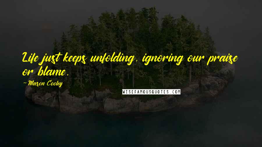 Mason Cooley Quotes: Life just keeps unfolding, ignoring our praise or blame.