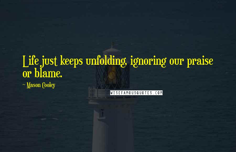 Mason Cooley Quotes: Life just keeps unfolding, ignoring our praise or blame.