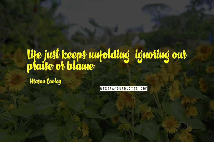 Mason Cooley Quotes: Life just keeps unfolding, ignoring our praise or blame.