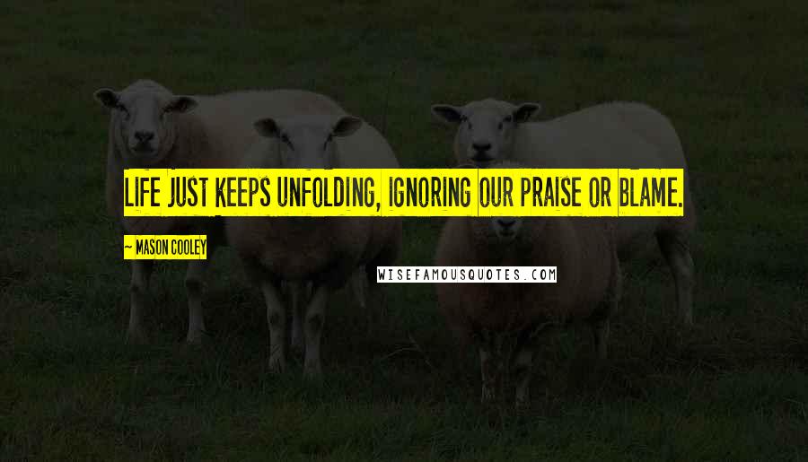 Mason Cooley Quotes: Life just keeps unfolding, ignoring our praise or blame.