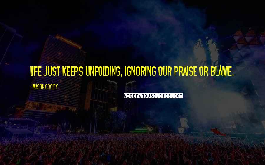 Mason Cooley Quotes: Life just keeps unfolding, ignoring our praise or blame.