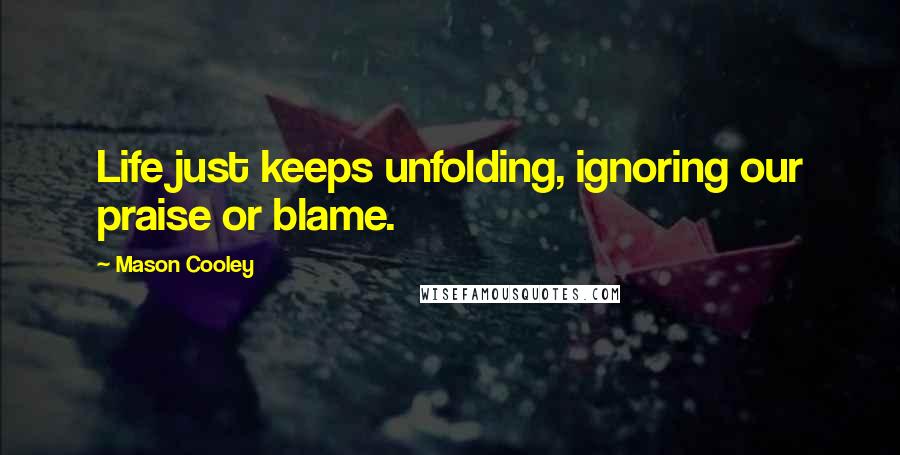 Mason Cooley Quotes: Life just keeps unfolding, ignoring our praise or blame.