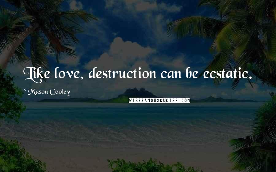 Mason Cooley Quotes: Like love, destruction can be ecstatic.