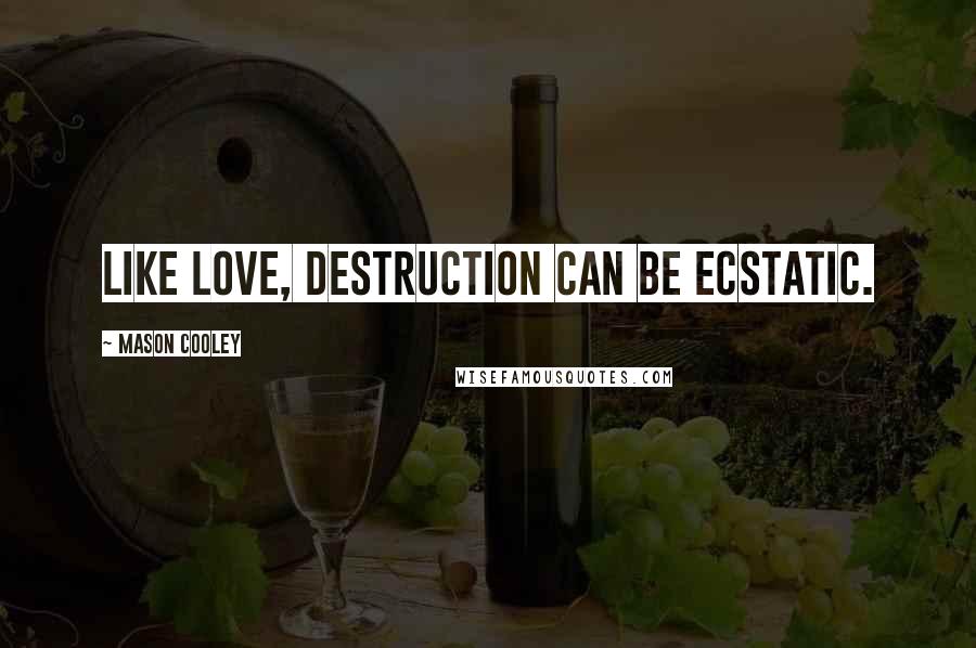 Mason Cooley Quotes: Like love, destruction can be ecstatic.