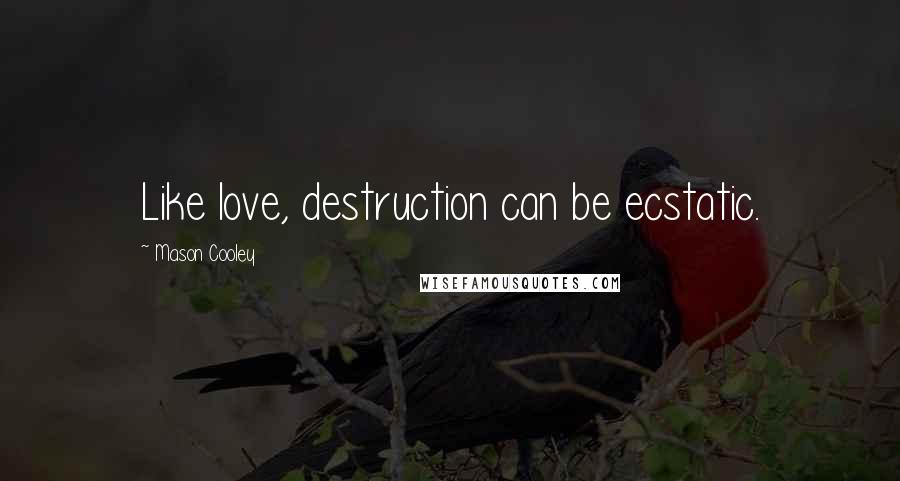 Mason Cooley Quotes: Like love, destruction can be ecstatic.