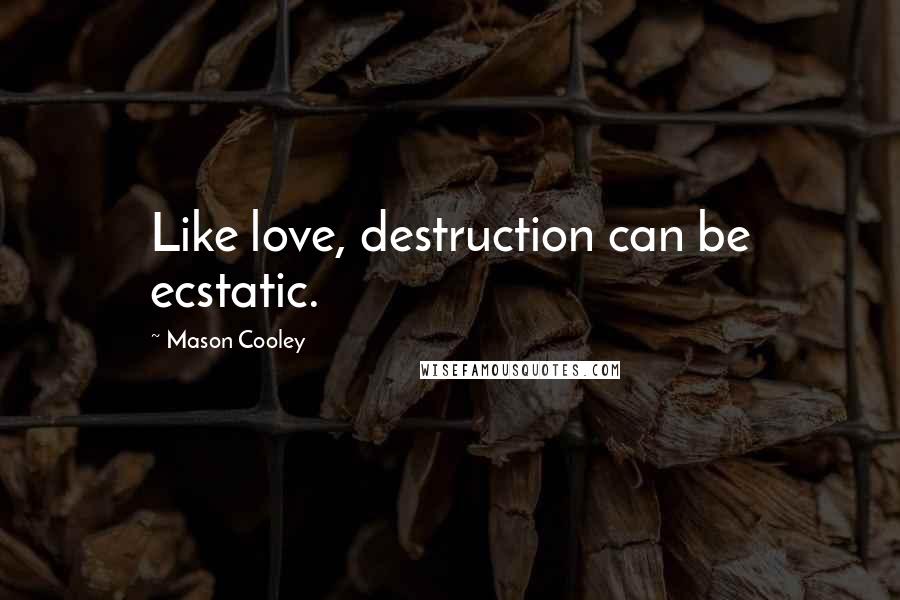 Mason Cooley Quotes: Like love, destruction can be ecstatic.