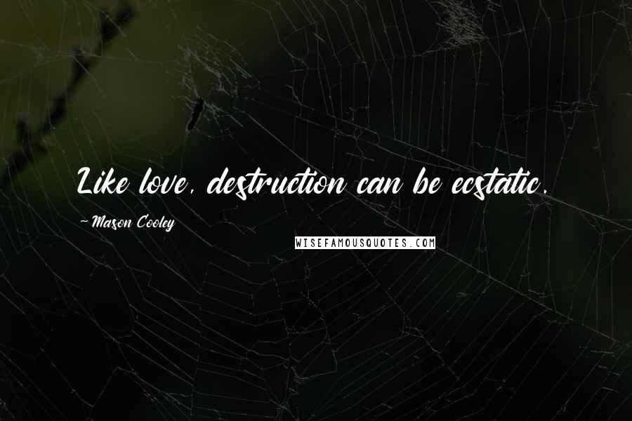 Mason Cooley Quotes: Like love, destruction can be ecstatic.