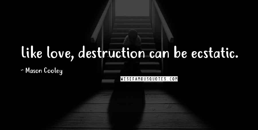 Mason Cooley Quotes: Like love, destruction can be ecstatic.