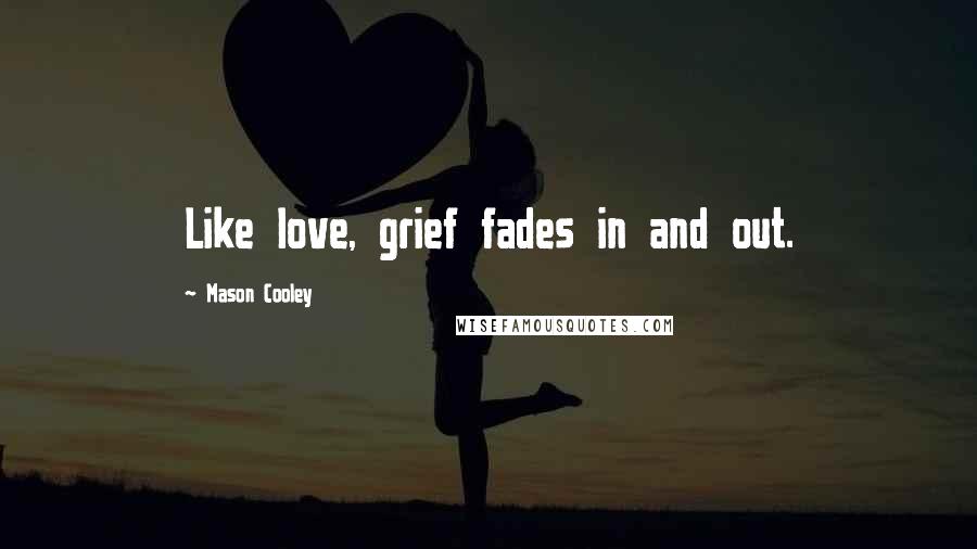 Mason Cooley Quotes: Like love, grief fades in and out.