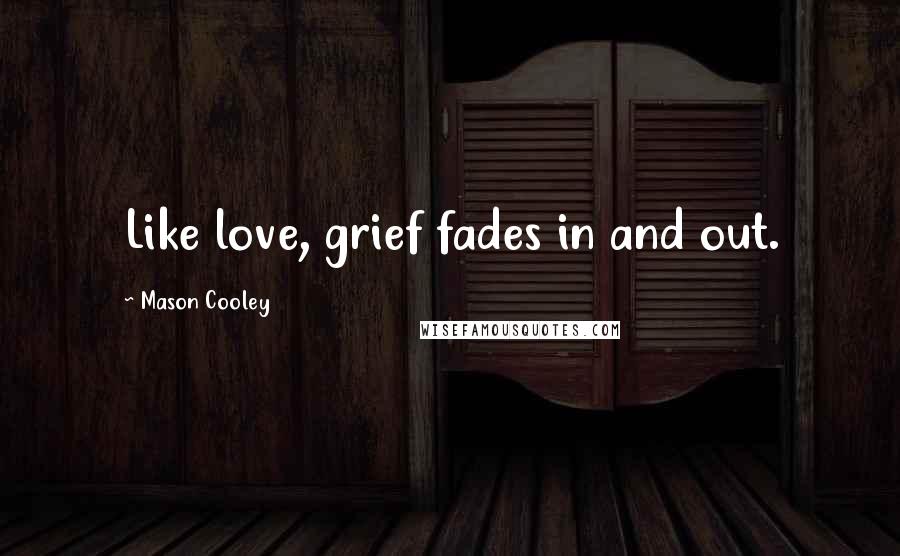 Mason Cooley Quotes: Like love, grief fades in and out.