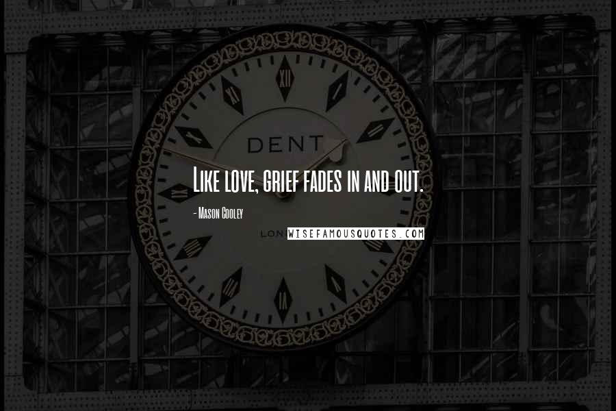 Mason Cooley Quotes: Like love, grief fades in and out.