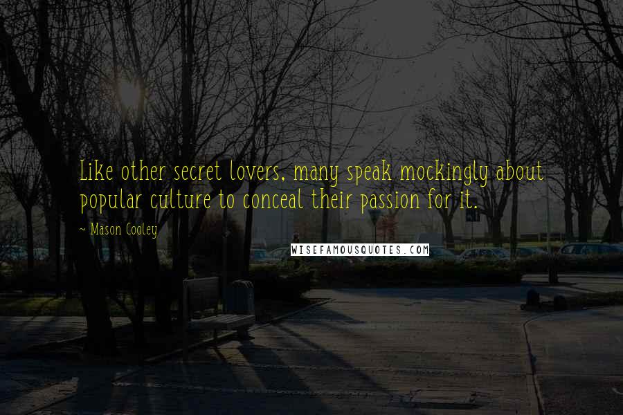 Mason Cooley Quotes: Like other secret lovers, many speak mockingly about popular culture to conceal their passion for it.