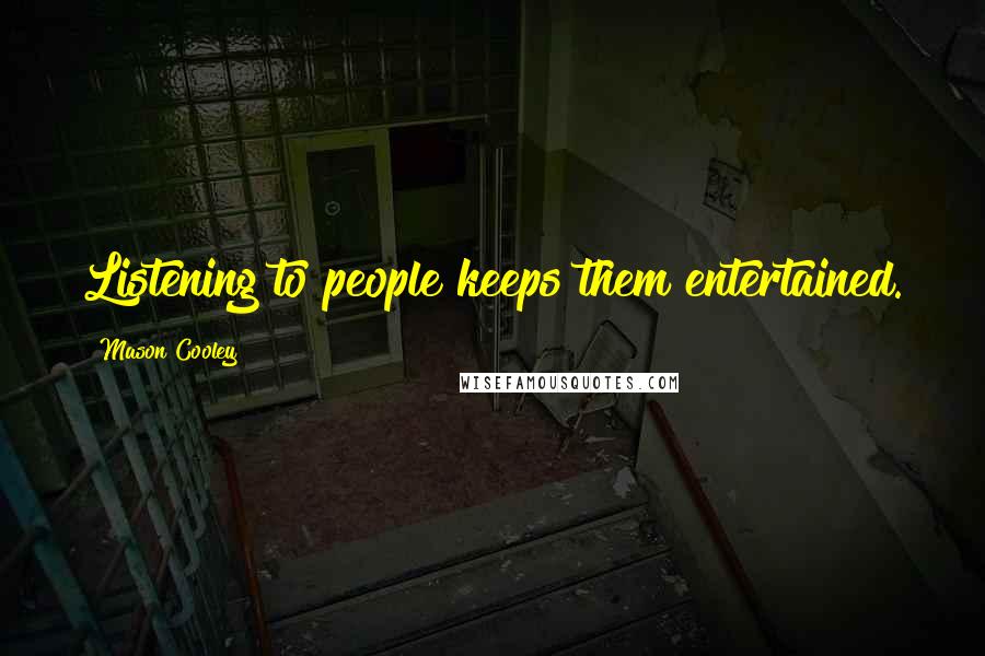 Mason Cooley Quotes: Listening to people keeps them entertained.