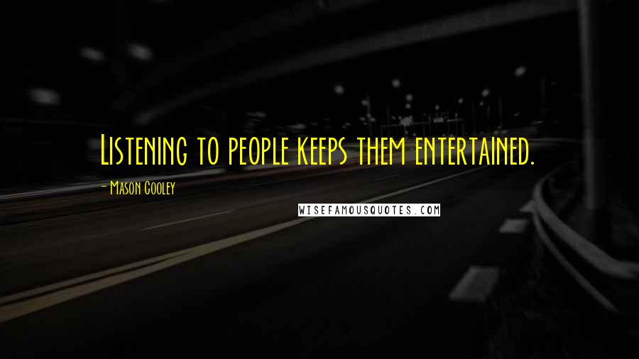 Mason Cooley Quotes: Listening to people keeps them entertained.