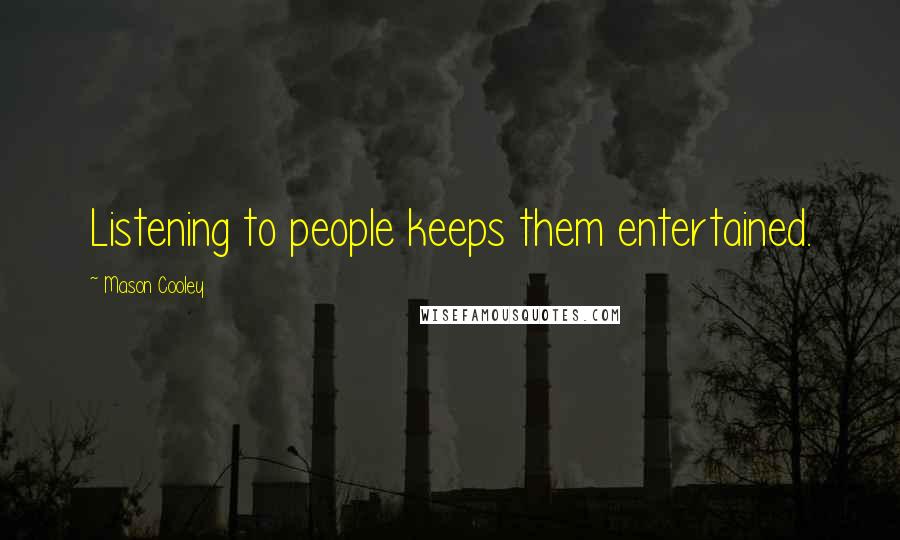 Mason Cooley Quotes: Listening to people keeps them entertained.