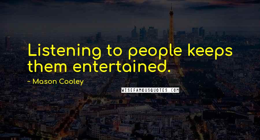 Mason Cooley Quotes: Listening to people keeps them entertained.