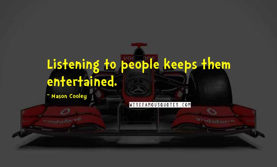 Mason Cooley Quotes: Listening to people keeps them entertained.