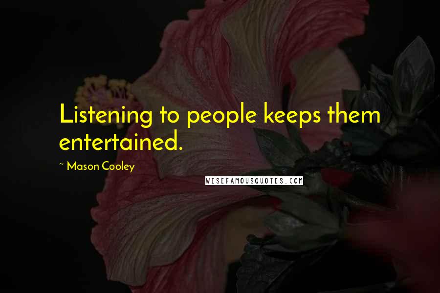 Mason Cooley Quotes: Listening to people keeps them entertained.