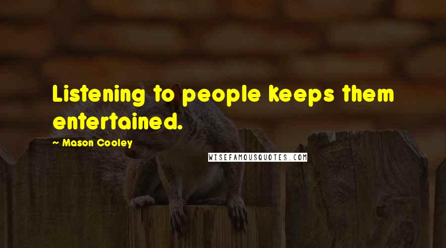 Mason Cooley Quotes: Listening to people keeps them entertained.