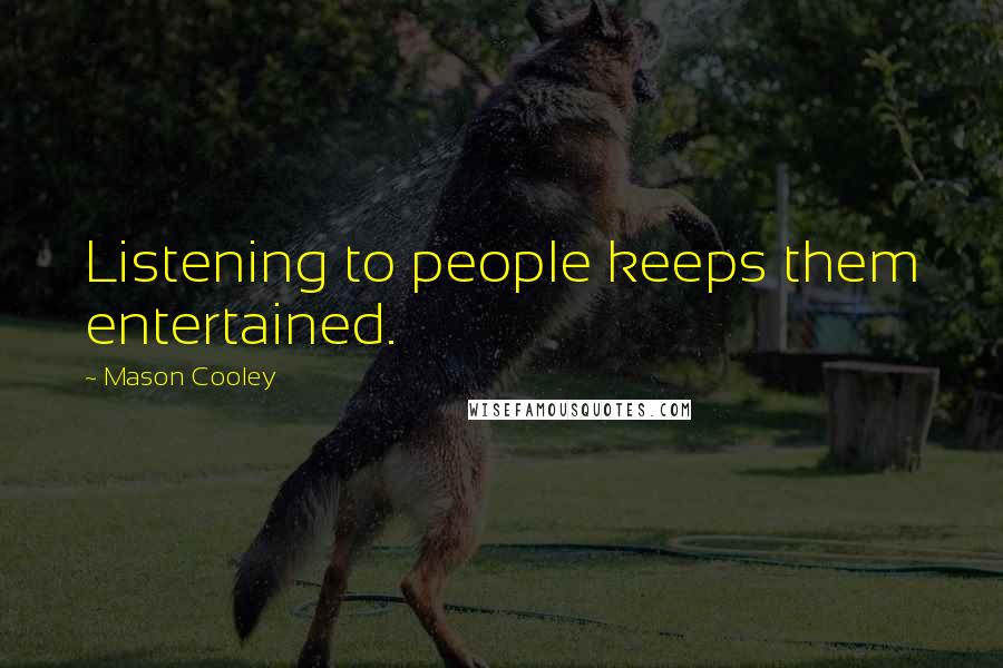 Mason Cooley Quotes: Listening to people keeps them entertained.