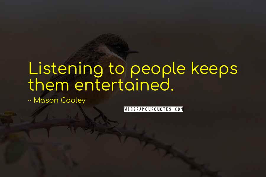 Mason Cooley Quotes: Listening to people keeps them entertained.