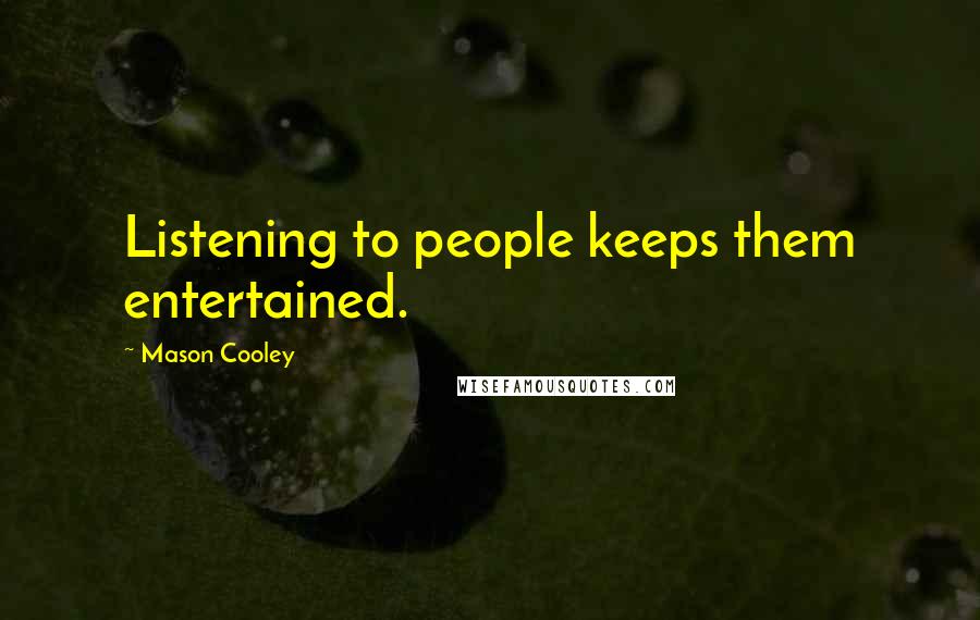 Mason Cooley Quotes: Listening to people keeps them entertained.