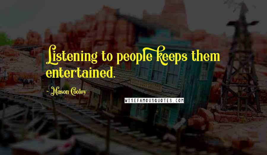 Mason Cooley Quotes: Listening to people keeps them entertained.