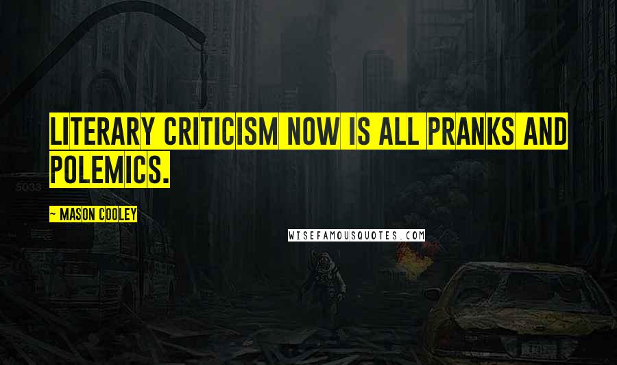 Mason Cooley Quotes: Literary criticism now is all pranks and polemics.