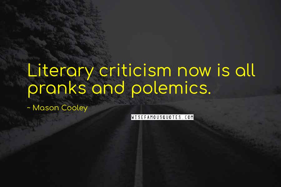 Mason Cooley Quotes: Literary criticism now is all pranks and polemics.