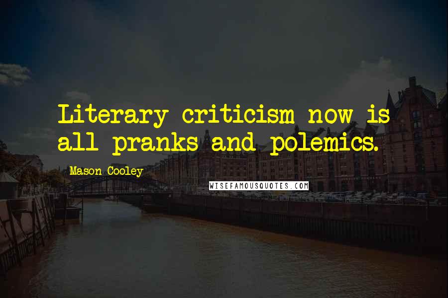 Mason Cooley Quotes: Literary criticism now is all pranks and polemics.