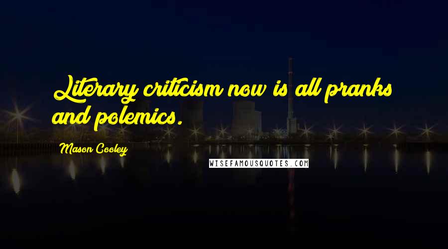 Mason Cooley Quotes: Literary criticism now is all pranks and polemics.