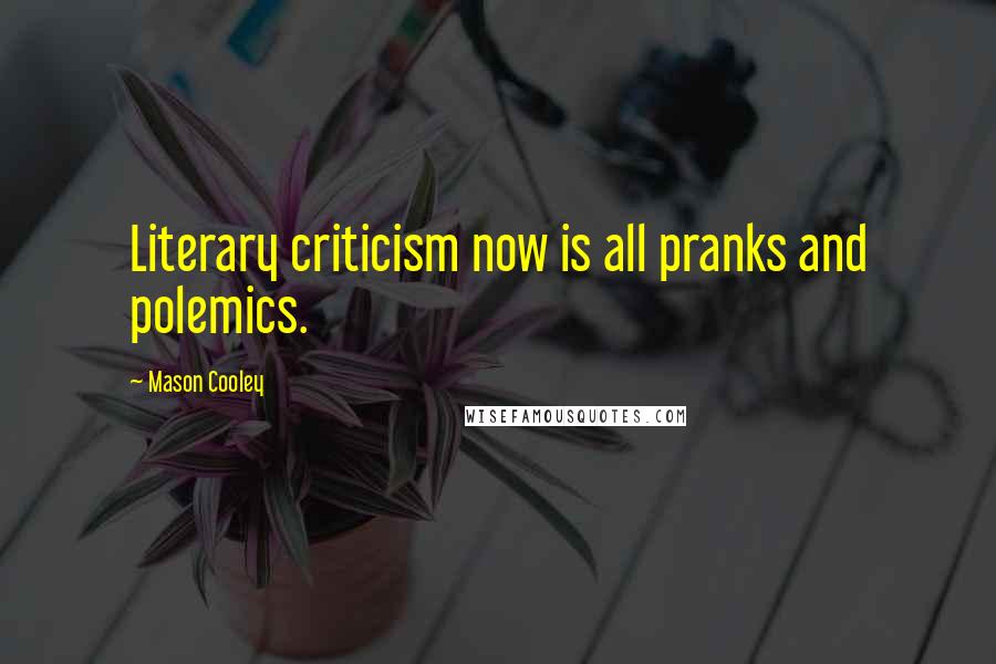 Mason Cooley Quotes: Literary criticism now is all pranks and polemics.
