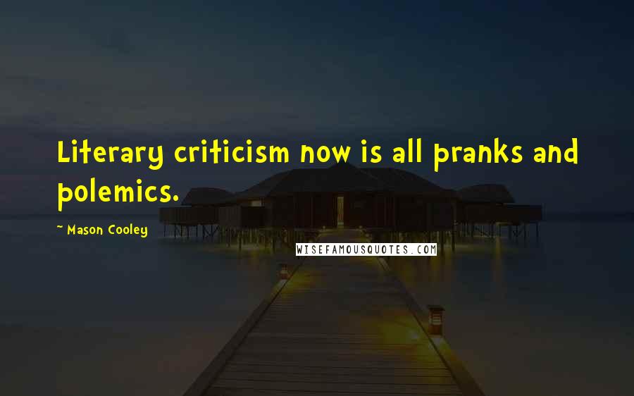 Mason Cooley Quotes: Literary criticism now is all pranks and polemics.
