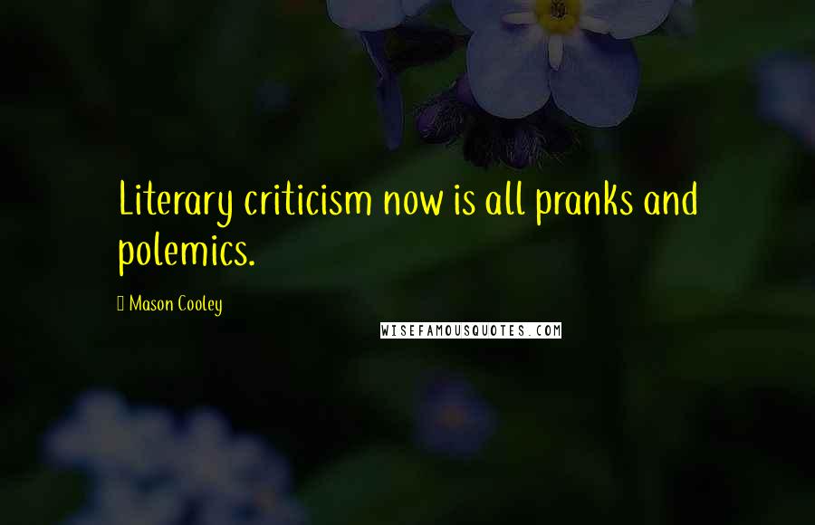 Mason Cooley Quotes: Literary criticism now is all pranks and polemics.