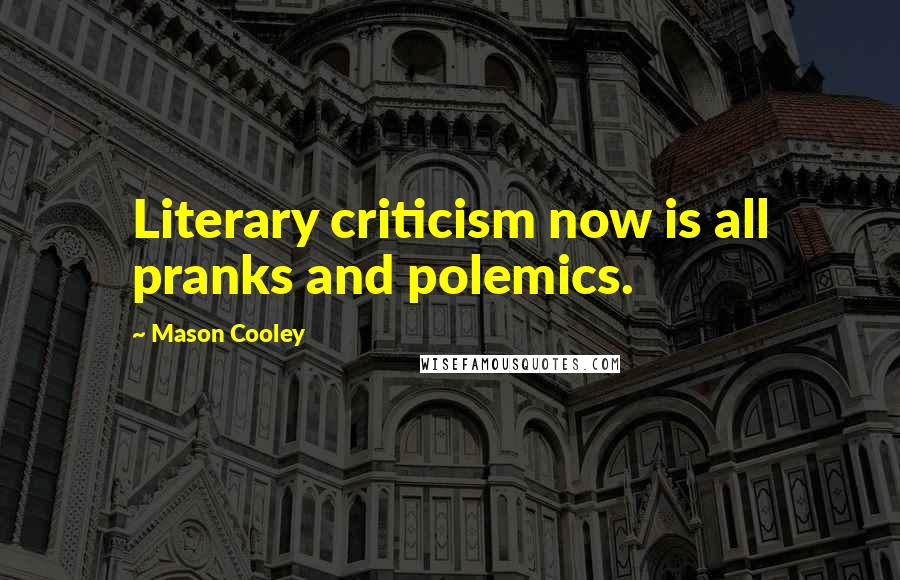 Mason Cooley Quotes: Literary criticism now is all pranks and polemics.