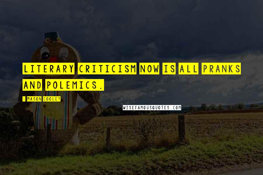 Mason Cooley Quotes: Literary criticism now is all pranks and polemics.
