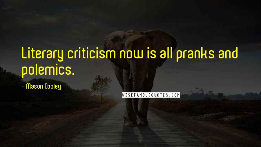 Mason Cooley Quotes: Literary criticism now is all pranks and polemics.