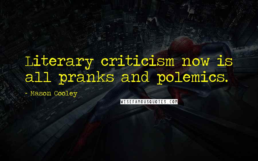 Mason Cooley Quotes: Literary criticism now is all pranks and polemics.